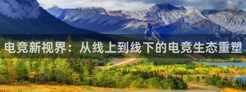 威客电竞官网登录入口：电竞新视界：从线上到线下的电竞生态重塑