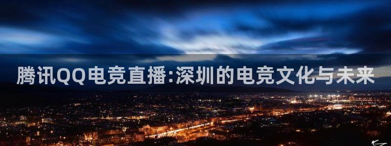 威客电竞吧官网安卓版：腾讯QQ电竞直播:深圳的电竞文化与未来