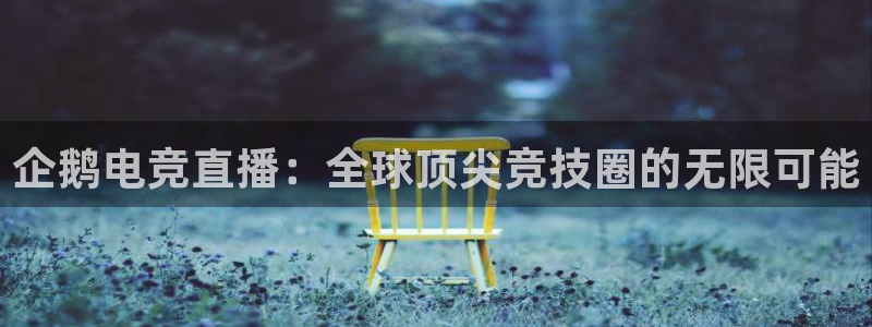 威客电竞vkgame官网：企鹅电竞直播：全球顶尖竞技圈的无限可能