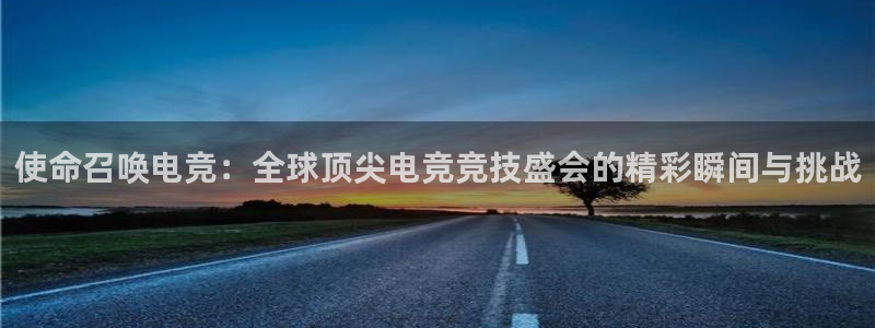 威客电竞吧官网安卓版：使命召唤电竞：全球顶尖电竞竞技盛会的精彩瞬间与挑战