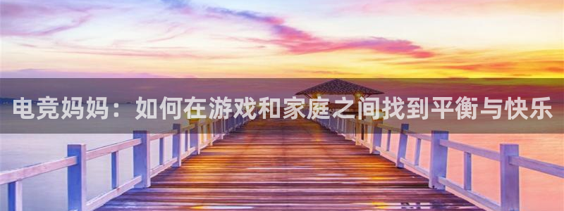 威客电竞吧官网安卓版：电竞妈妈：如何在游戏和家庭之间找到平衡与快乐