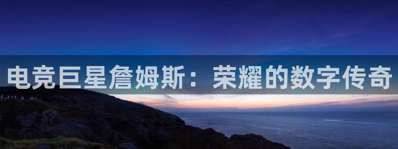 威客电竞vkgame官网：电竞巨星詹姆斯：荣耀的数字传奇